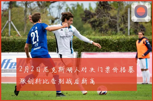 2月2日尼克斯湖人对决门票价格暴涨创科比告别战后新高