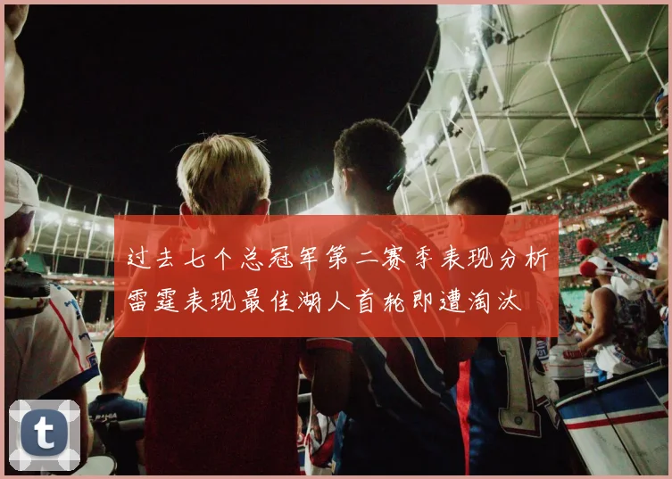 过去七个总冠军第二赛季表现分析雷霆表现最佳湖人首轮即遭淘汰