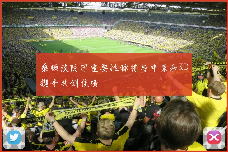 桑顿谈防守重要性称将与申京和KD携手共创佳绩