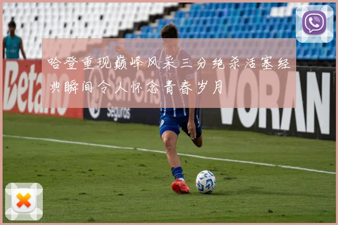 哈登重现巅峰风采三分绝杀活塞经典瞬间令人怀念青春岁月