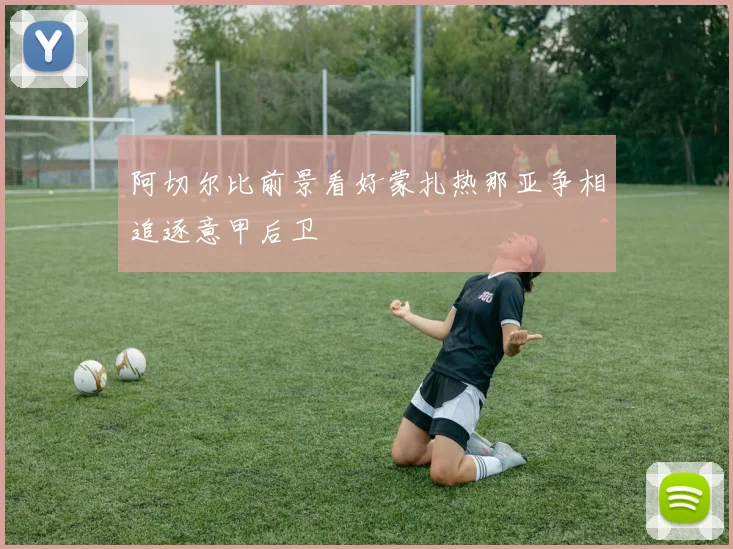 阿切尔比前景看好蒙扎热那亚争相追逐意甲后卫