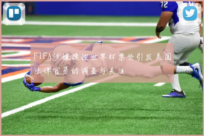 FIFA涉嫌操控世界杯票价引发美国法律官员的调查与关注