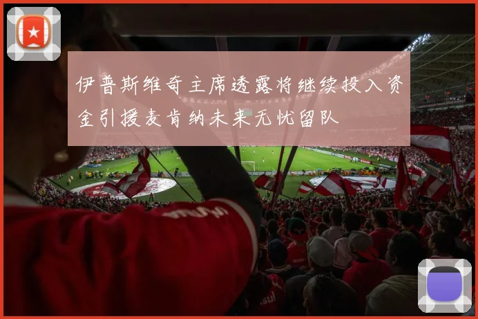 伊普斯维奇主席透露将继续投入资金引援麦肯纳未来无忧留队