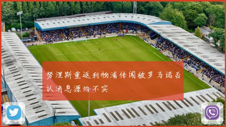 努涅斯重返利物浦传闻被罗马诺否认消息源均不实