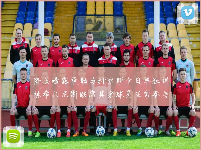 隆戈透露萨勒马科尔斯今日单独训练希门尼斯缺席其余球员正常参与训练