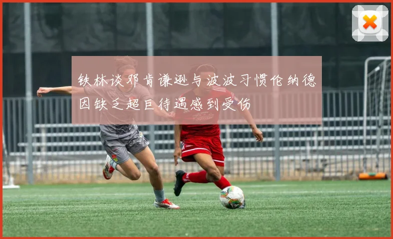 铁林谈邓肯谦逊与波波习惯伦纳德因缺乏超巨待遇感到受伤